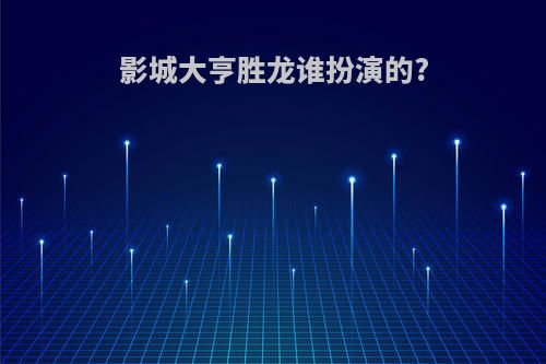 影城大亨胜龙谁扮演的?