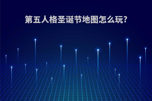 第五人格圣诞节地图怎么玩?