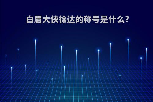 白眉大侠徐达的称号是什么?