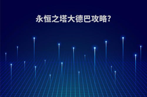 永恒之塔大德巴攻略?
