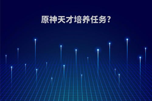 原神天才培养任务?