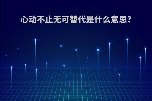心动不止无可替代是什么意思?