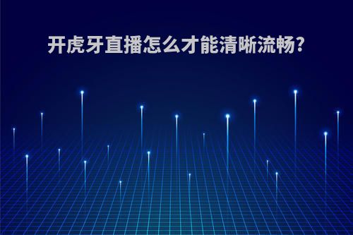 开虎牙直播怎么才能清晰流畅?