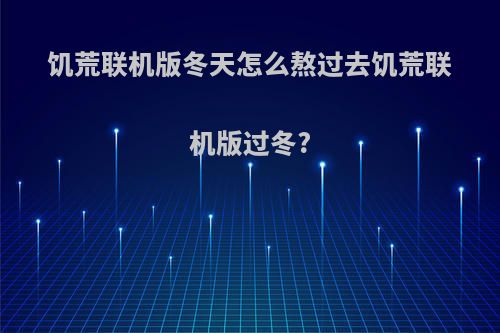 饥荒联机版冬天怎么熬过去饥荒联机版过冬?