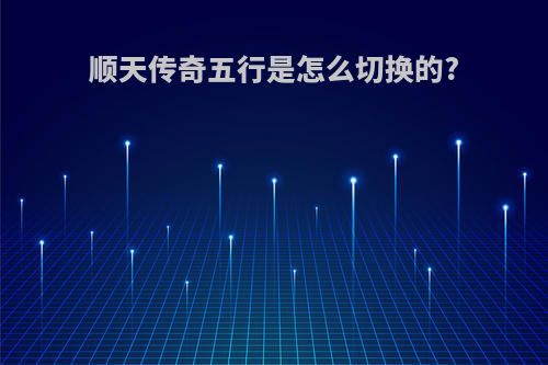 顺天传奇五行是怎么切换的?