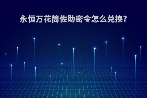 永恒万花筒佐助密令怎么兑换?