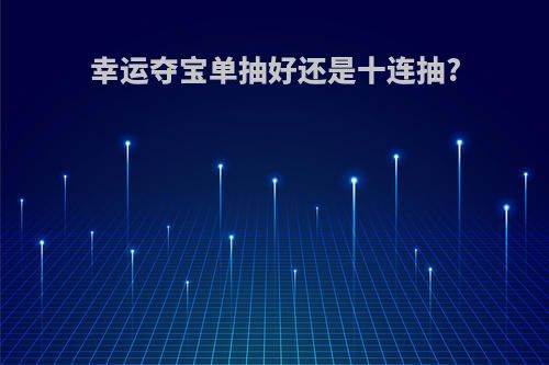 幸运夺宝单抽好还是十连抽?