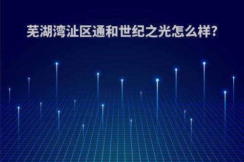 芜湖湾沚区通和世纪之光怎么样?