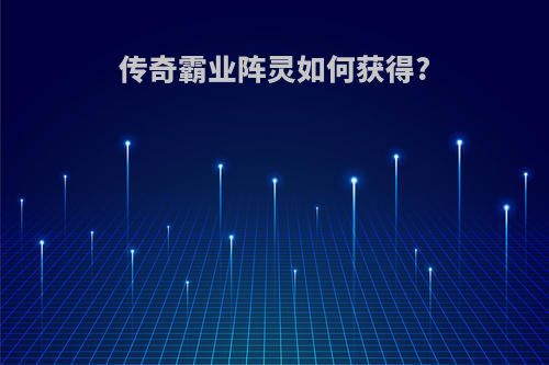 传奇霸业阵灵如何获得?