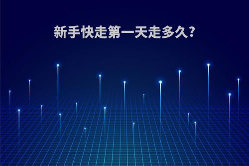 新手快走第一天走多久?