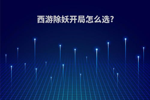 西游除妖开局怎么选?