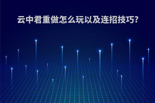 云中君重做怎么玩以及连招技巧?