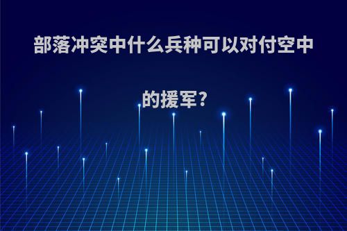 部落冲突中什么兵种可以对付空中的援军?