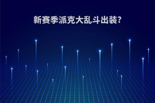 新赛季派克大乱斗出装?