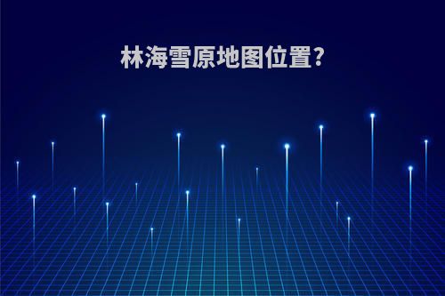 林海雪原地图位置?