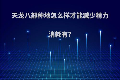 天龙八部种地怎么样才能减少精力消耗有?