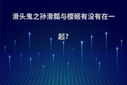 滑头鬼之孙滑瓢与樱姬有没有在一起?