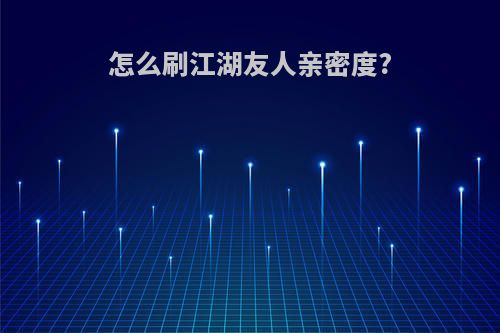 怎么刷江湖友人亲密度?