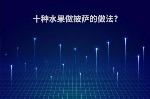 十种水果做披萨的做法?