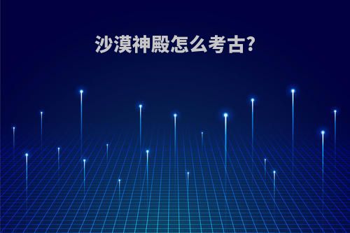 沙漠神殿怎么考古?