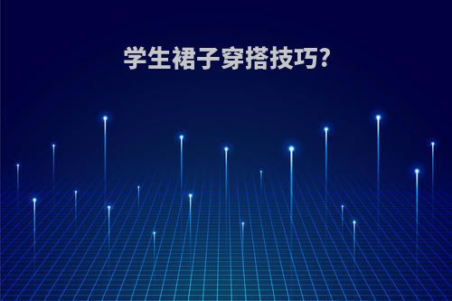 学生裙子穿搭技巧?