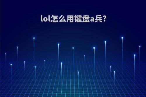 lol怎么用键盘a兵?