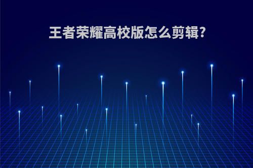 王者荣耀高校版怎么剪辑?
