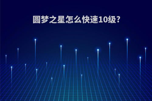 圆梦之星怎么快速10级?