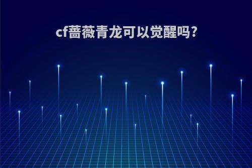 cf蔷薇青龙可以觉醒吗?