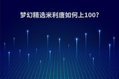 梦幻精选米利唐如何上100?