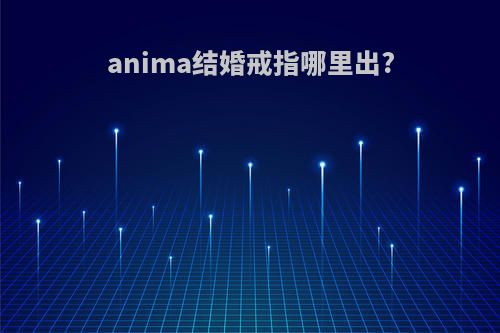 anima结婚戒指哪里出?