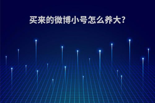 买来的微博小号怎么养大?