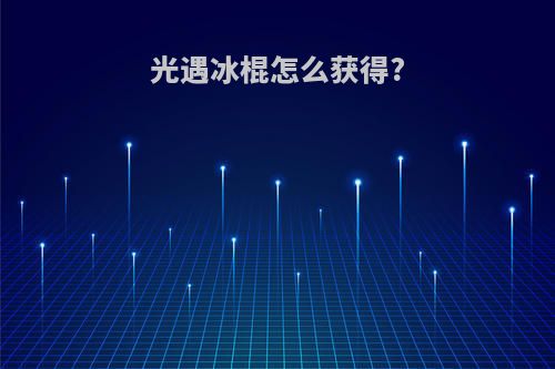 光遇冰棍怎么获得?