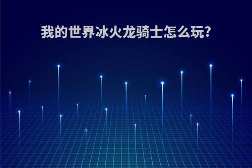 我的世界冰火龙骑士怎么玩?