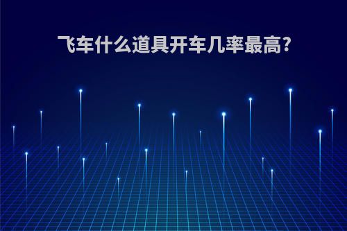 飞车什么道具开车几率最高?