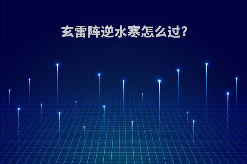 玄雷阵逆水寒怎么过?