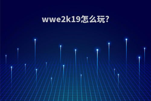 wwe2k19怎么玩?