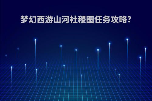 梦幻西游山河社稷图任务攻略?