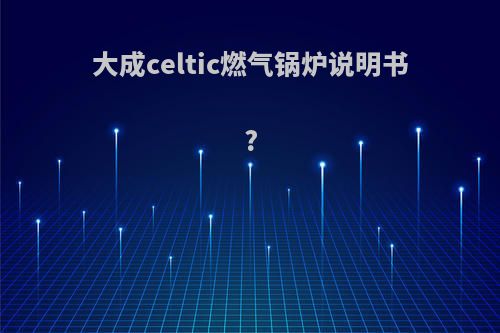 大成celtic燃气锅炉说明书?