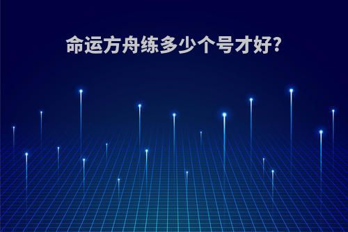 命运方舟练多少个号才好?
