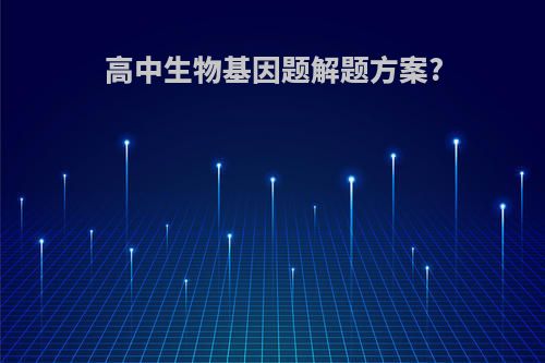 高中生物基因题解题方案?