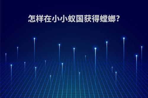 怎样在小小蚁国获得螳螂?