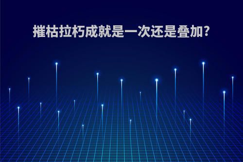 摧枯拉朽成就是一次还是叠加?