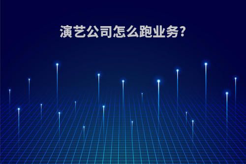 演艺公司怎么跑业务?