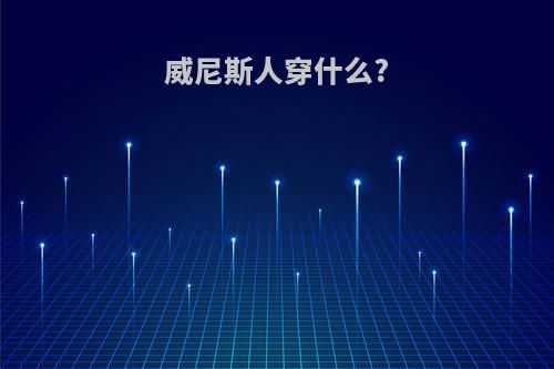 威尼斯人穿什么?