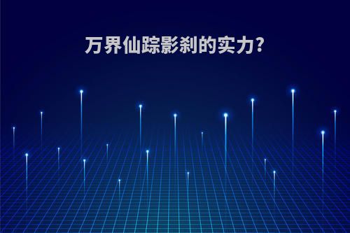 万界仙踪影刹的实力?