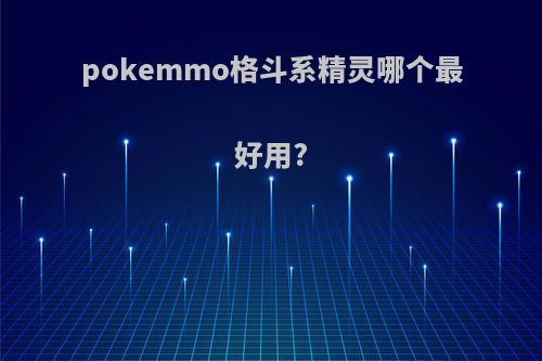 pokemmo格斗系精灵哪个最好用?