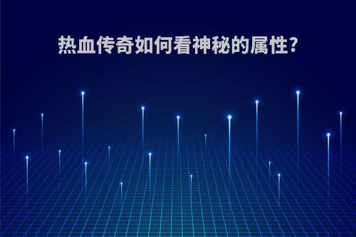 热血传奇如何看神秘的属性?