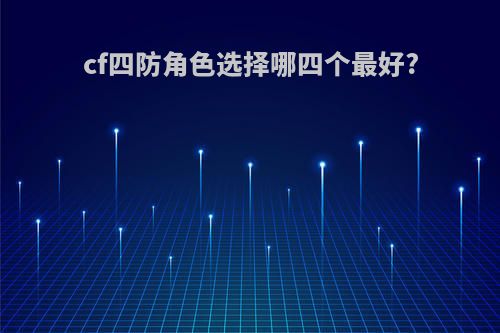 cf四防角色选择哪四个最好?