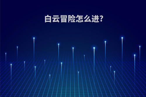 白云冒险怎么进?